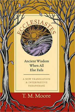 Ecclesiastes: Ancient Wisdom When All Else Fails de T.M. Moore