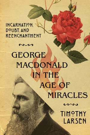 George MacDonald in the Age of Miracles – Incarnation, Doubt, and Reenchantment de Timothy Larsen