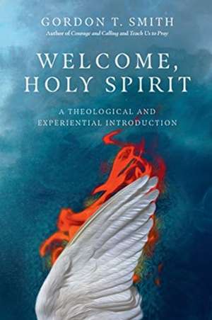 Welcome, Holy Spirit – A Theological and Experiential Introduction de Gordon T. Smith