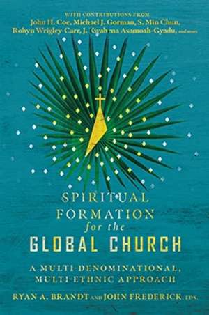 Spiritual Formation for the Global Church – A Multi–Denominational, Multi–Ethnic Approach de Ryan A. Brandt