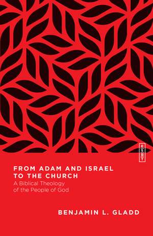 From Adam and Israel to the Church – A Biblical Theology of the People of God de Benjamin L. Gladd