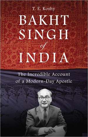 Bakht Singh of India: The Incredible Account of a Modern-Day Apostle de T. E. Koshy