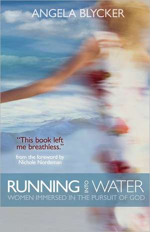 Running Into Water: Women Immersed in the Pursuit of God de Angela Blycker