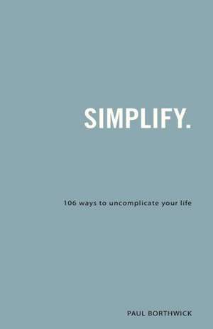 Simplify – 106 Ways to Uncomplicate Your Life de Paul Borthwick