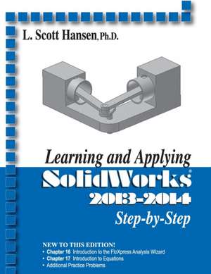 Learning and Applying SolidWorks Step-By-Step: A Guide to Manufacturing Machine Shop Practices de L. Scott Hansen