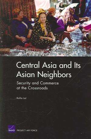 Central Asia and Its Asian Neighbors: Security and Commerce at the Crossroads de Rollie Lal