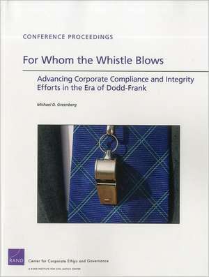 For Whom the Whistle Blows: Advancing Corporate Compliance and Integrity Efforts in the Era of Dodd-Frank de Michael D. Greenberg