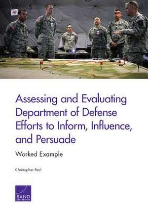 Assessing and Evaluating Department of Defense Efforts to Inform, Influence, and Persuade de Christopher Paul