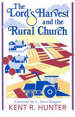 The Lord's Harvest and the Rural Church: A New Look at Ministry in the Agri-Culture de Kent Hunter