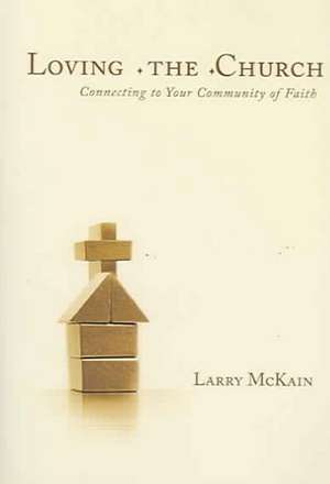 Loving the Church: Connecting to Your Community of Faith de Larry McKain