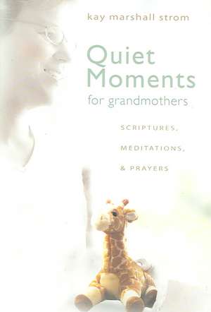 Quiet Moments for Grandmothers: Scriptures, Meditations, & Prayers de Kay Marshall Strom