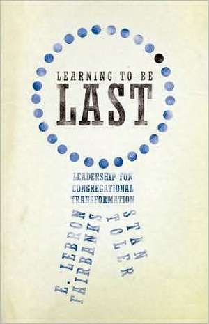 Learning to Be Last: Leadership for Congregational Transformation de E. LeBron Fairbanks