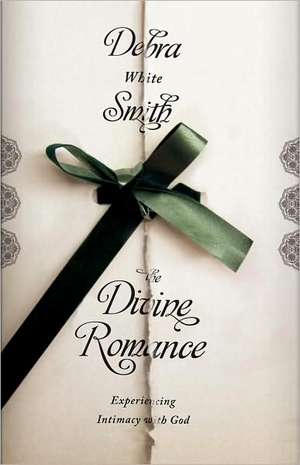 The Divine Romance: Experiencing Intimacy with God de Debra White Smith