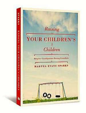 Raising Your Children's Children: Help for Grandparents Raising Grandkids de Martha Evans Sparks