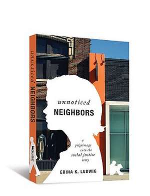 Unnoticed Neighbors: A Pilgrimage Into the Social Justice Story de Erina K. Ludwig