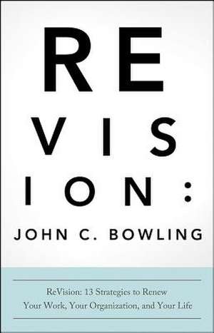 ReVision: 13 Strategies to Renew Your Work, Your Organization, and Your Life de John C. Bowling