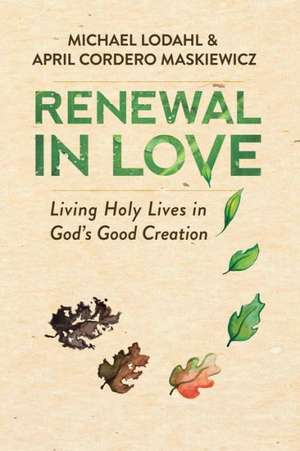 Renewal in Love: Living Holy Lives in God's Good Creation de Michael Lodahl