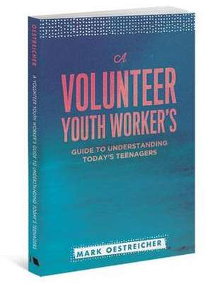 A Volunteer Youth Worker's Guide to Understanding Today's Teenagers de Mark Oestreicher