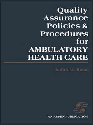 Quality Assurance Policies & Procedures for Ambulatory Health Care de Judith M. Bulau