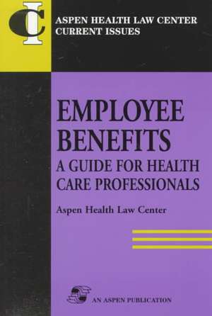 Employee Benefits: Guide Health Care Professionals de Aspen Health Law and Compliance Center