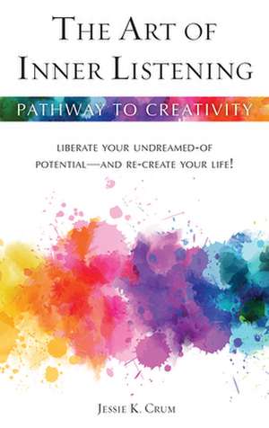 An Art of Inner Listening: Liberate Your Undreamed-Of Potential and Re-Create Your Life! de Jessie K. Crum