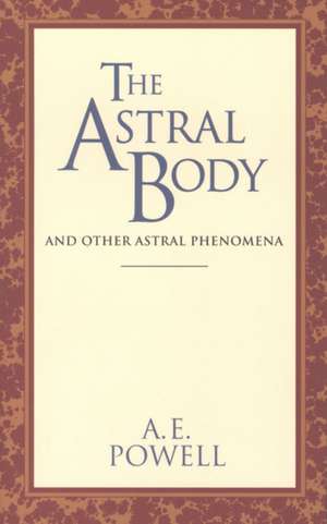 The Astral Body: And Other Astral Phenomena de Arthur E. Powell