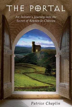 The Portal: An Initiate's Journey Into the Secret of Rennes-le-Chateau de Patrice Chaplin