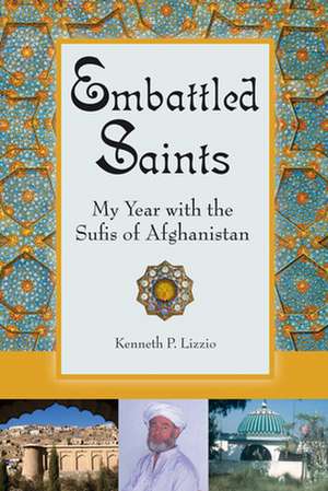 Embattled Saints: My Year with the Sufis of Afghanistan de Kenneth P. Lizzio