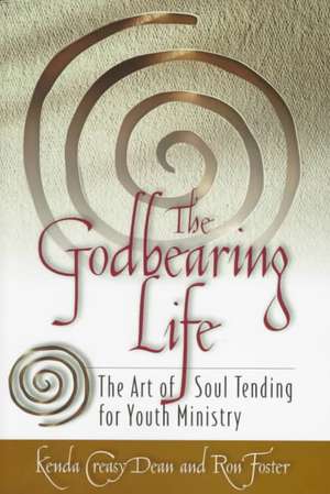 The Godbearing Life: The Art of the Soul de Kenda Creasy Dean