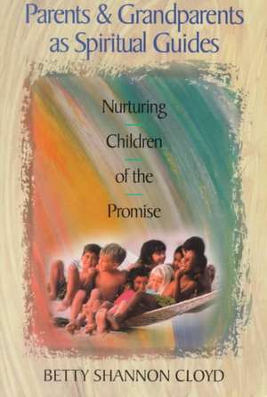 Parents and Grandparents as Spiritual Guides: Nurturing Children of the Promise de Betty Shannon Cloyd