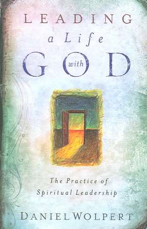 Leading a Life with God: The Practice of Spiritual Leadership de Daniel Wolpert