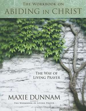 The Workbook on Abiding in Christ: The Way of Living Prayer de Maxie Dunnam