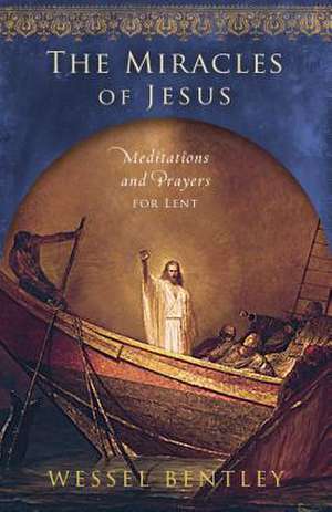 The Miracles of Jesus: Meditations and Prayers for Lent de Wessel Bentley