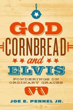 God, Cornbread, and Elvis: Ponderings on Ordinary Graces de Joe E. Pennel