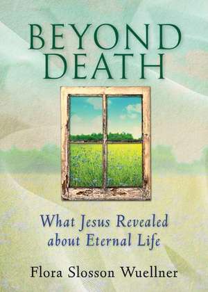 Beyond Death: What Jesus Revealed about Eternal Life de Flora Slosson Wuellner