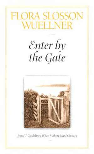 Enter by the Gate: Jesus' 7 Guidelines When Making Hard Choices de Flora Slosson Wuellner