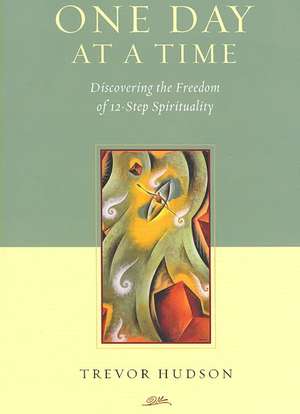 One Day at a Time: Discovering the Freedom of 12-Step Spirituality de Trevor Hudson