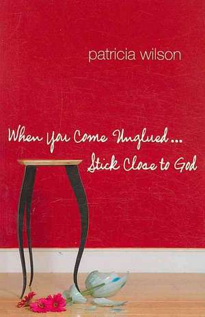 When You Come Unglued...Stick Close to God de Patricia Wilson