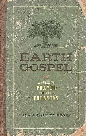 Earth Gospel: A Guide to Prayer for God's Creation de Sam Hamilton-Poore