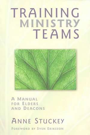 Training Ministry Teams: A Manual for Elders and Deacons; Foreword by Sven Eriksson de Anne Stuckey