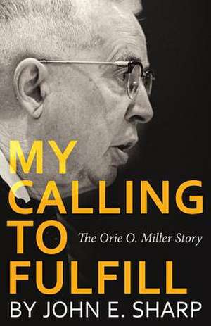 My Calling to Fulfill: The Orie O. Miller Story de John E. Sharp