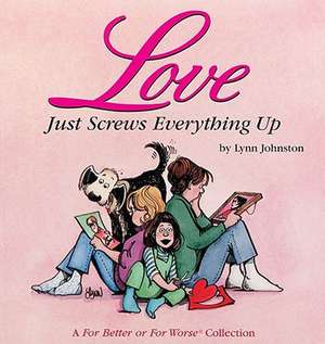 Love Just Screws Everything Up: A for Better or for Worse Collection de Lynn Johnston