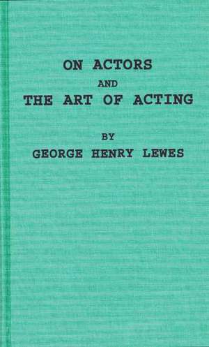 On Actors and the Art of Acting de George H. Lewes