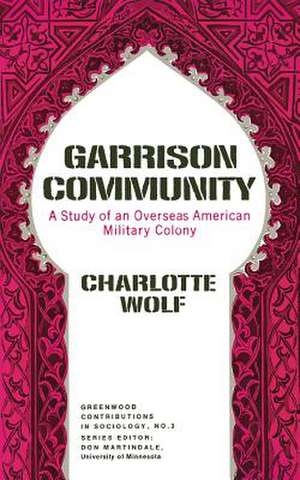 Garrison Community: A Study of an Overseas American Military Colony de Charlotte Wolf