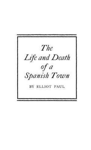 The Life and Death of a Spanish Town. de Elliot Harold Paul