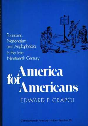 America for Americans: Economic Nationalism and Anglophobia in the Late Nineteenth Century de Edward P. Crapol