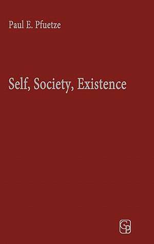 Self, Society, Existence: Human Nature and Dialogue in the Thought of George Herbert Mead and Martin Buber de Paul E. Pfuetze