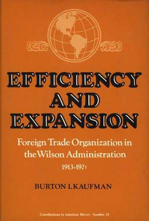 Efficiency and Expansion: Foreign Trade Organization in the Wilson Administration, 1913-1921 de Burton I. Kaufman