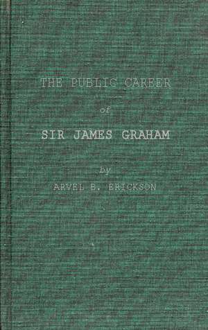 The Public Career of Sir James Graham de Arvel B. Erickson