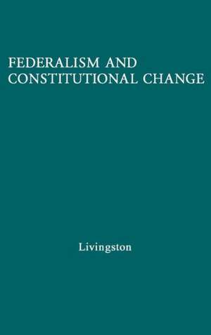 Federalism and Constitutional Change. de William S. Livingston